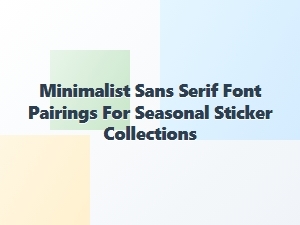 Minimalist Sans Serif Font Pairings for Seasonal Stickers