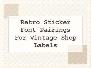 Retro Sticker Font Pairings for Vintage Shop Labels